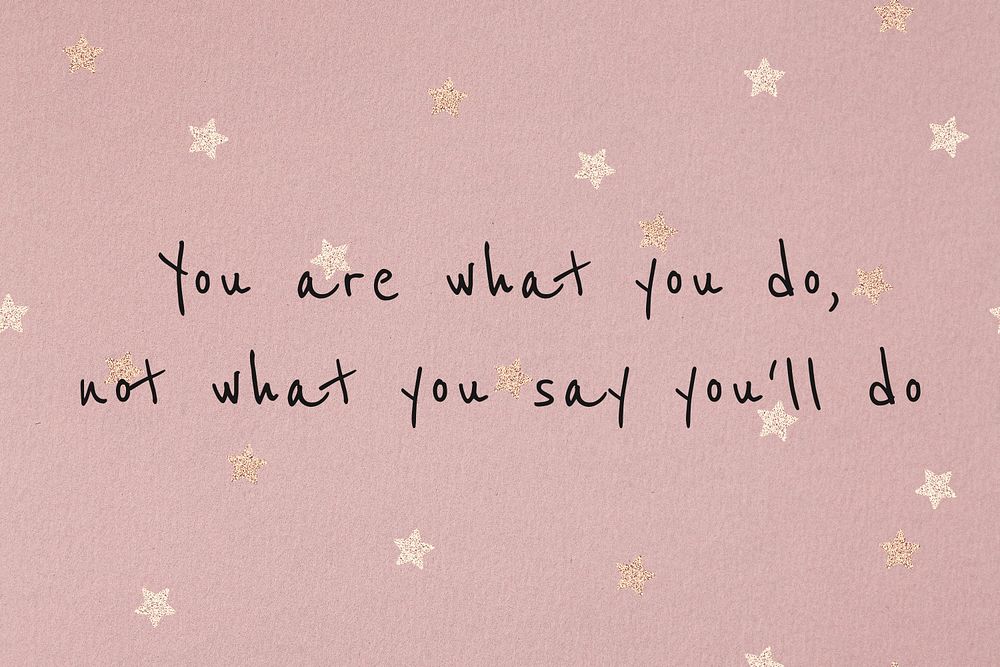 You are what you do, not what you'll say you do motivational quote