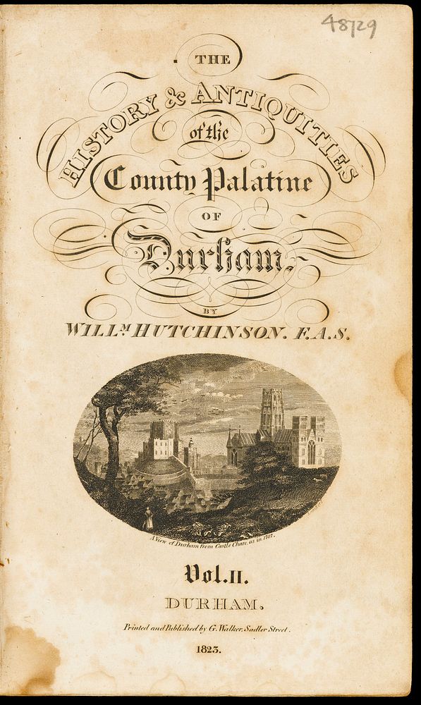 The history and antiquities of the County Palatine, of Durham / By William Hutchinson, F.A.S.
