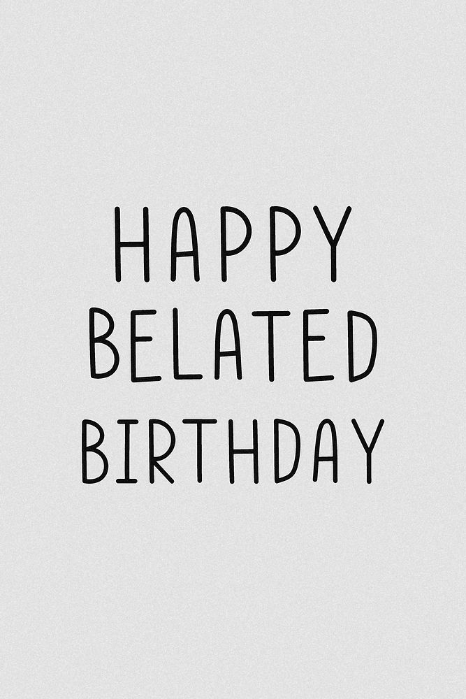Happy belated birthday grayscale typographic 