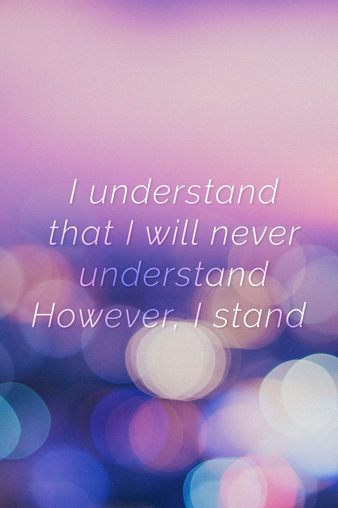 I understand that I will never understand. However, I stand quote on a bokeh background
