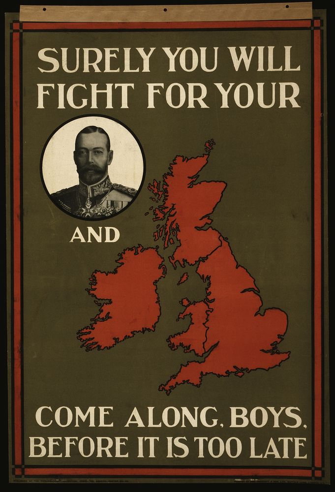 Surely you will fight for your portrait of King George V and [map of Great Britain]. Come along, boys, before it is too late…