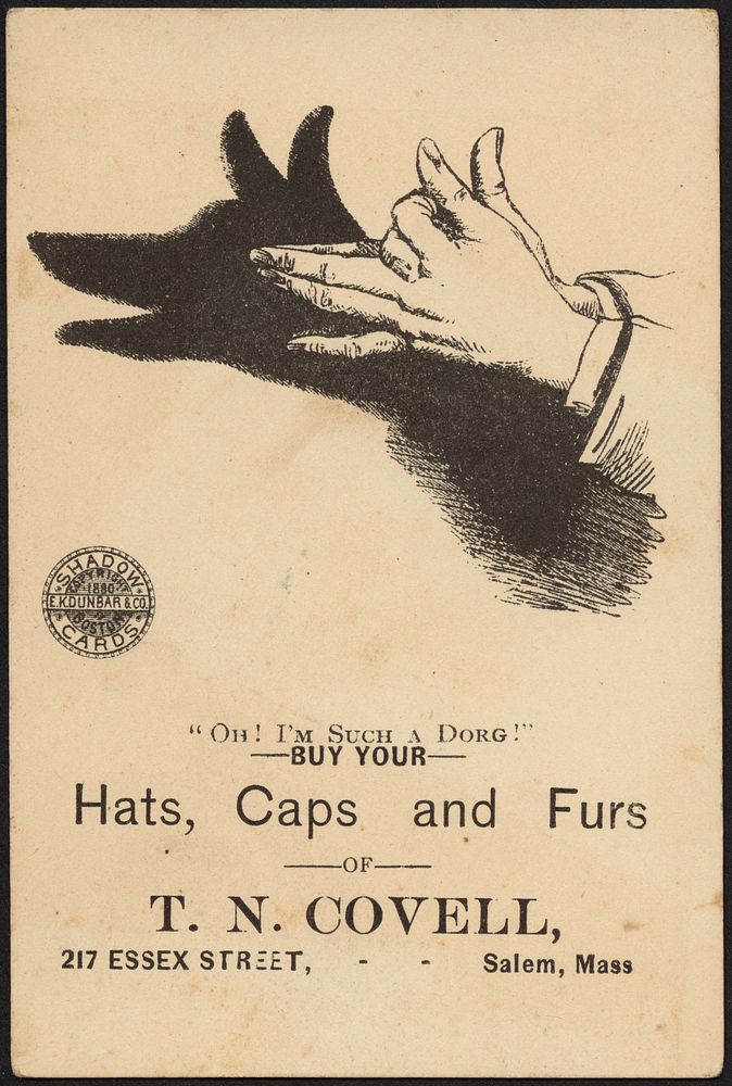             "Oh! I'm such a dorg!" Buy your hats, caps and furs of T. N. Covell, 217 Essex Street, Salem, Mass.          