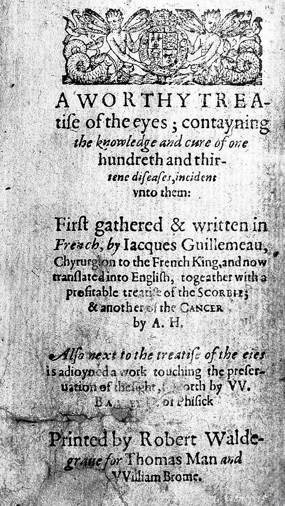 A worthy treatise of the eyes; containing the knowledge and cure of one hundreth and thirtene diseases, incident unto them /…