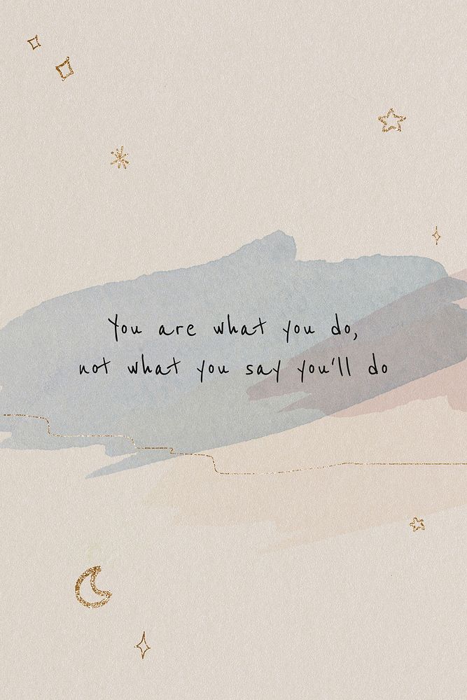 You are what you do, not what you'll say you do motivational quote