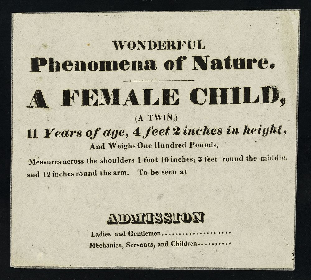 Wonderful phenomena of nature : a female child, (a twin,) 11 years of age, 4 feet 2 inches in height, and weighs one hundred…