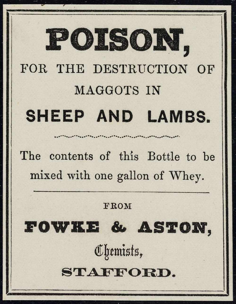 Poison : for the destruction of maggots in sheep and lambs : the contents of this bottle to be mixed with one gallon of whey…