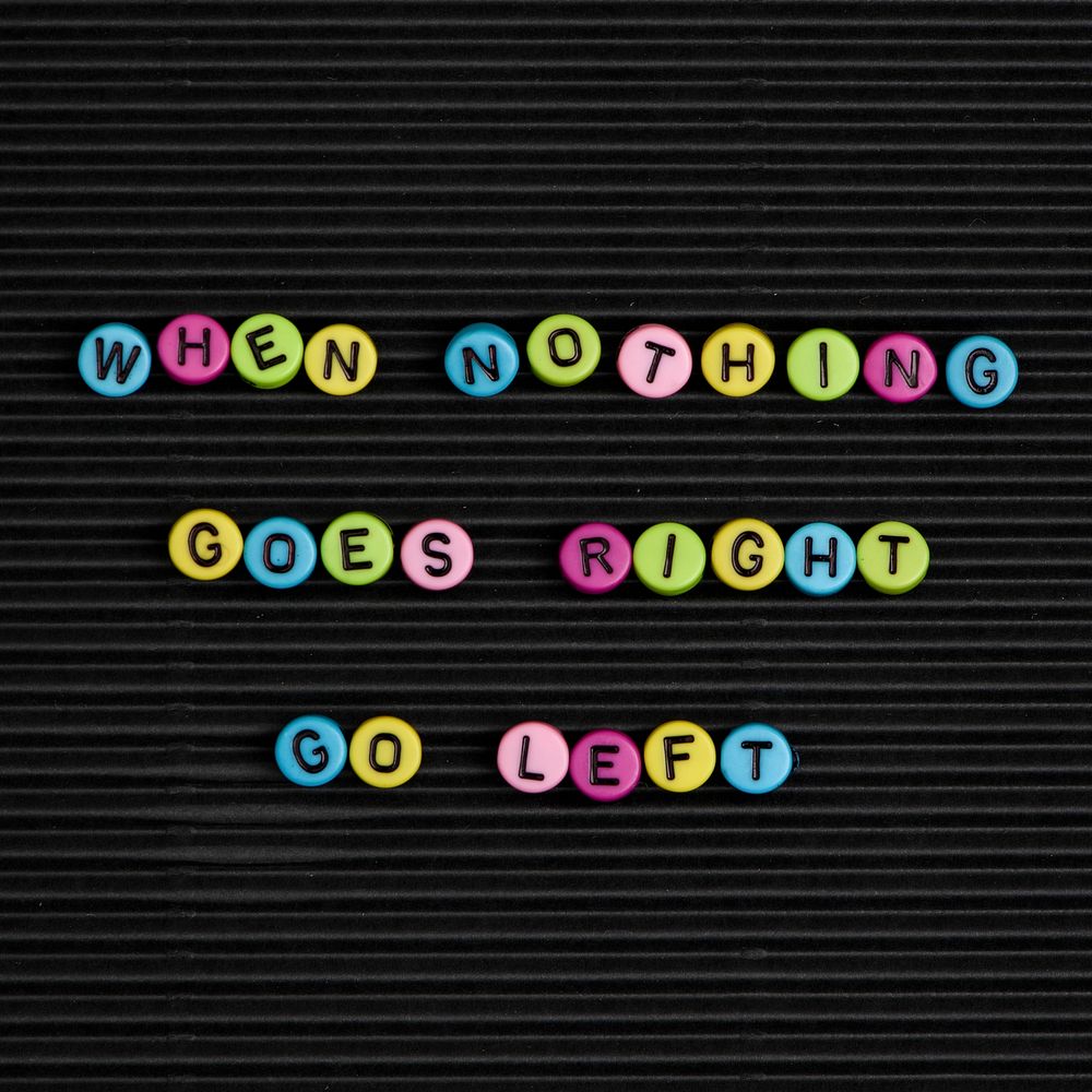 WHEN NOTHING GOES RIGHT GO LEFT beads word typography