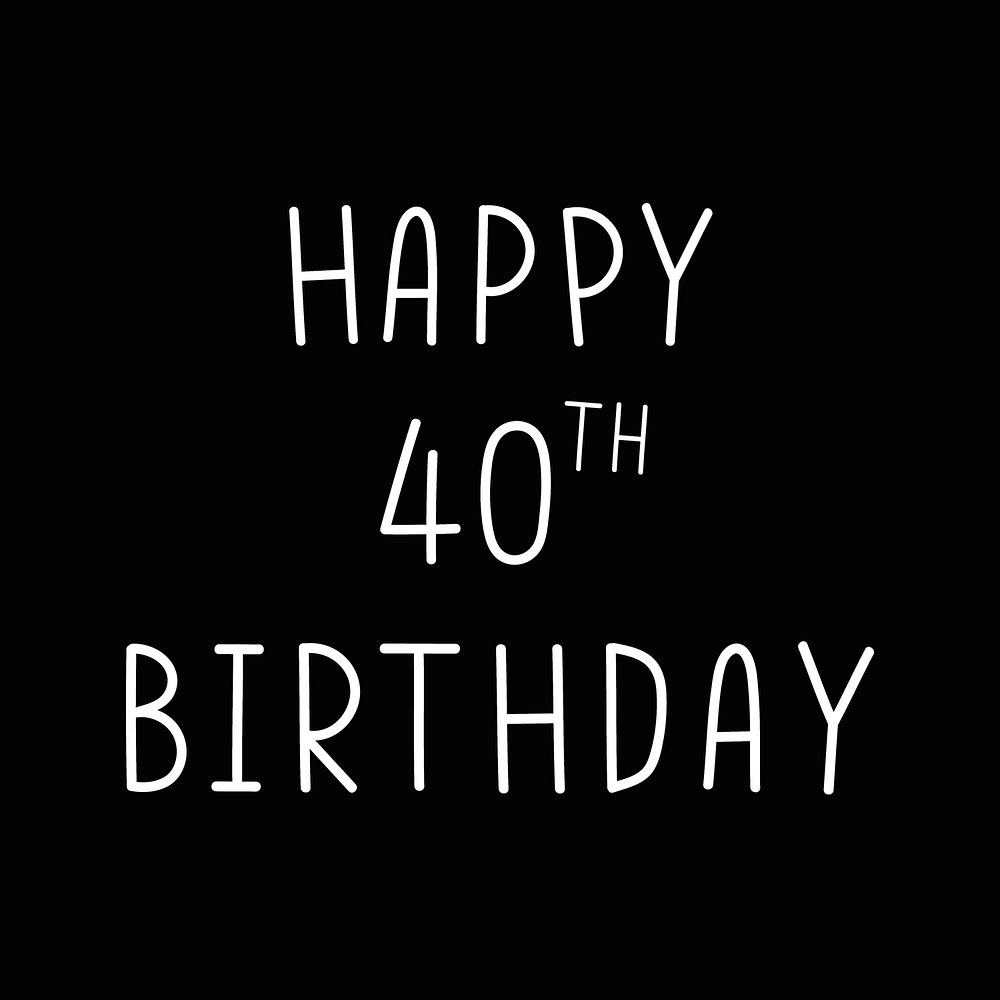 Happy 40th birthday typography black and white