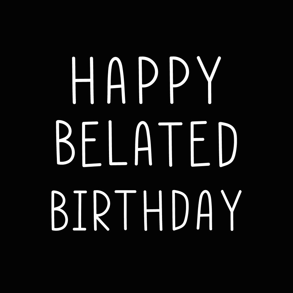 Happy belated birthday typographic black and white 