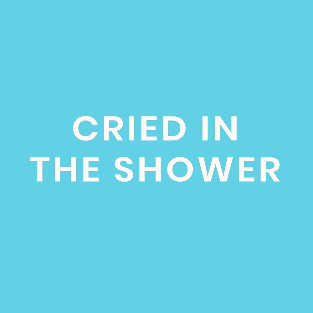Cried in the shower, self quarantine activity design element