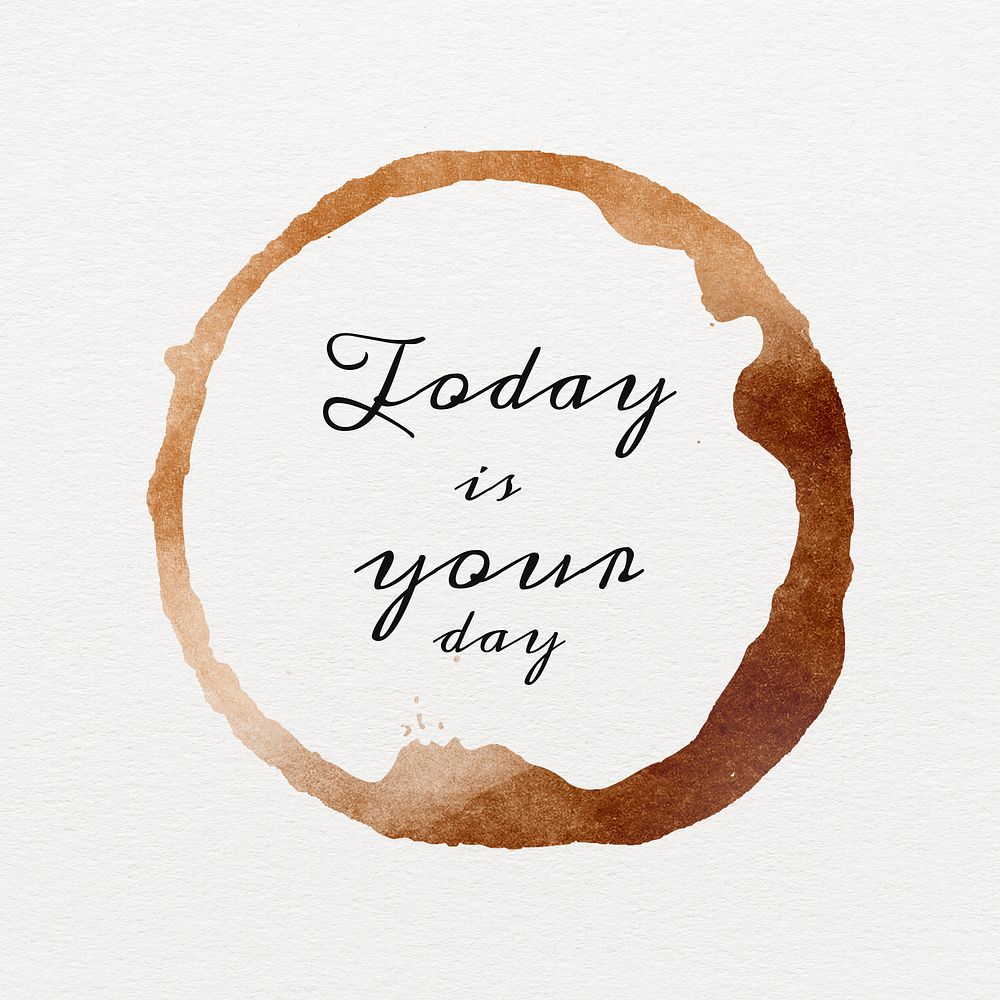 Today is your day quote on a brown coffee cup stain